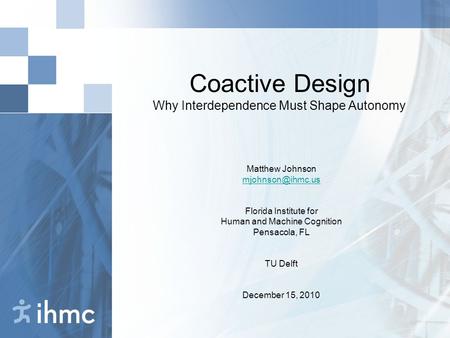 Coactive Design Why Interdependence Must Shape Autonomy Matthew Johnson Florida Institute for Human and Machine Cognition Pensacola, FL.