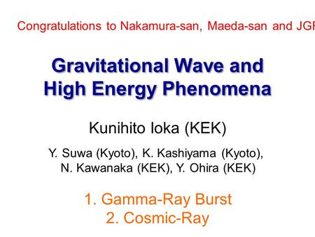 Gravitational Wave and High Energy Phenomena Kunihito Ioka (KEK) 1. Gamma-Ray Burst 2. Cosmic-Ray Y. Suwa (Kyoto), K. Kashiyama (Kyoto), N. Kawanaka (KEK),