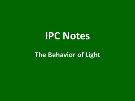 IPC Notes The Behavior of Light. Light & Matter Opaque material – either absorbs or reflects all light; you can’t see through it ex) a brick wall.