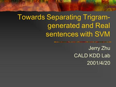 Towards Separating Trigram- generated and Real sentences with SVM Jerry Zhu CALD KDD Lab 2001/4/20.