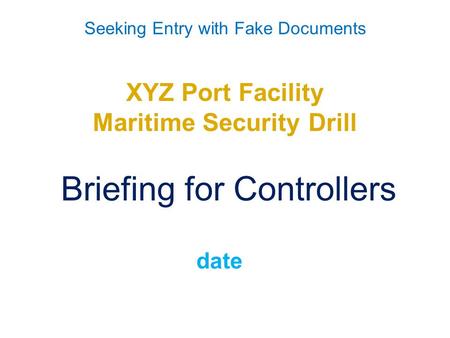 Seeking Entry with Fake Documents XYZ Port Facility Maritime Security Drill Briefing for Controllers date.