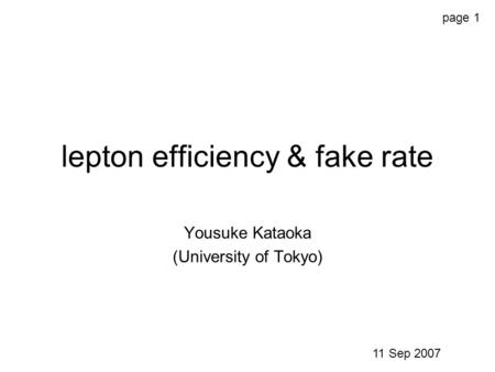 Lepton efficiency & fake rate Yousuke Kataoka (University of Tokyo) page 1 11 Sep 2007.
