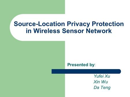 Source-Location Privacy Protection in Wireless Sensor Network Presented by: Yufei Xu Xin Wu Da Teng.