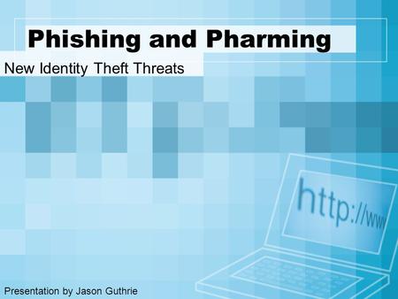 Phishing and Pharming New Identity Theft Threats Presentation by Jason Guthrie.