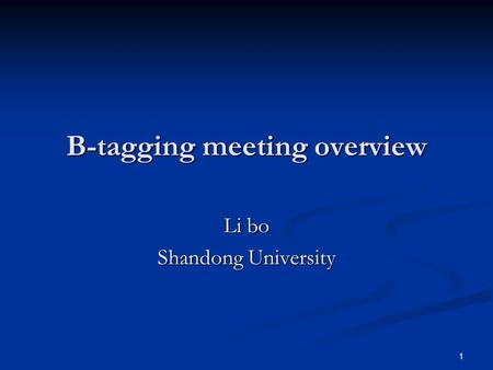 1 B-tagging meeting overview Li bo Shandong University.