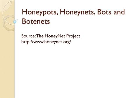 Honeypots, Honeynets, Bots and Botenets Source: The HoneyNet Project
