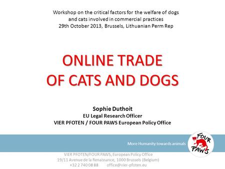 ONLINE TRADE OF CATS AND DOGS More Humanity towards animals Sophie Duthoit EU Legal Research Officer VIER PFOTEN / FOUR PAWS European Policy Office VIER.