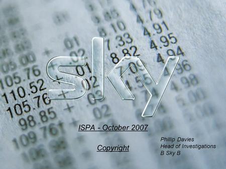 ISPA - October 2007 Copyright Phillip Davies Head of Investigations B Sky B.