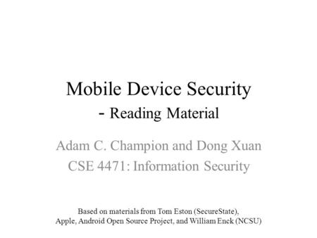 Mobile Device Security - Reading Material Adam C. Champion and Dong Xuan CSE 4471: Information Security Based on materials from Tom Eston (SecureState),