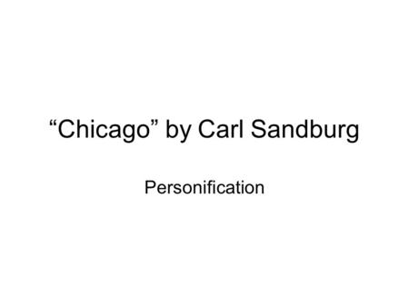 “Chicago” by Carl Sandburg Personification. Carl Sandburg 1878-1967 »1916 Sandburg wrote the poem in 1916.