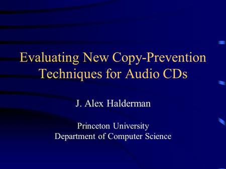 Evaluating New Copy-Prevention Techniques for Audio CDs J. Alex Halderman Princeton University Department of Computer Science.