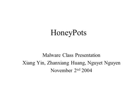 HoneyPots Malware Class Presentation Xiang Yin, Zhanxiang Huang, Nguyet Nguyen November 2 nd 2004.
