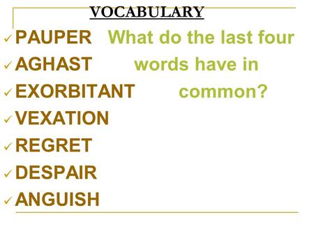 VOCABULARY PAUPER What do the last four AGHAST words have in EXORBITANT common? VEXATION REGRET DESPAIR ANGUISH.