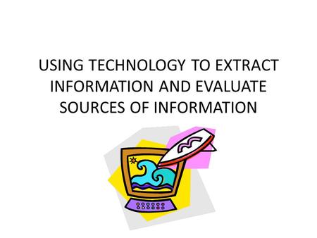 USING TECHNOLOGY TO EXTRACT INFORMATION AND EVALUATE SOURCES OF INFORMATION.