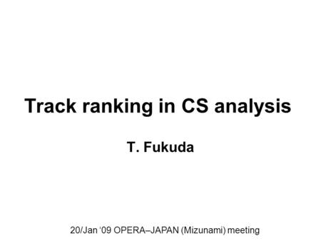 Track ranking in CS analysis T. Fukuda 20/Jan ‘09 OPERA–JAPAN (Mizunami) meeting.