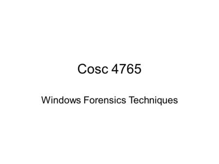 Cosc 4765 Windows Forensics Techniques. A case study First this lecture should not be confused with Computer Forensics for criminal prosecution. –That.