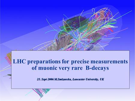 0 25. Sept 2006 M.Smizanska, Lancaster University, UK LHC preparations for precise measurements of muonic very rare B-decays 25. Sept 2006 M.Smizanska,