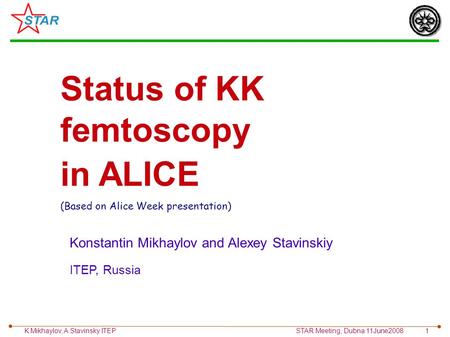 K.Mikhaylov, A.Stavinsky ITEP STAR Meeting, Dubna 11June2008 1 Status of KK femtoscopy in ALICE (Based on Alice Week presentation) ‏ Konstantin Mikhaylov.