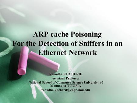 ARP cache Poisoning For the Detection of Sniffers in an Ethernet Network Raoudha KHCHERIF Assistant Professor National School of Computer Science University.