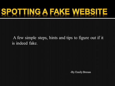 A few simple steps, hints and tips to figure out if it is indeed fake. - By Emily Breuss.