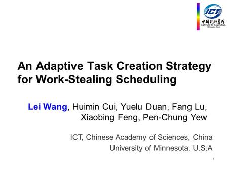 INSTITUTE OF COMPUTING TECHNOLOGY An Adaptive Task Creation Strategy for Work-Stealing Scheduling Lei Wang, Huimin Cui, Yuelu Duan, Fang Lu, Xiaobing Feng,