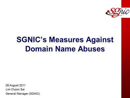 SGNIC’s Measures Against Domain Name Abuses 26 August 2011 Lim Choon Sai General Manager (SGNIC)
