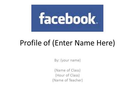 Profile of (Enter Name Here) By: (your name) (Name of Class) (Hour of Class) (Name of Teacher)