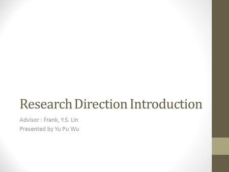 Research Direction Introduction Advisor : Frank, Y.S. Lin Presented by Yu Pu Wu.
