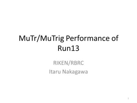 MuTr/MuTrig Performance of Run13 RIKEN/RBRC Itaru Nakagawa 1.