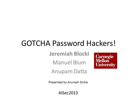 GOTCHA Password Hackers! Jeremiah Blocki Manuel Blum Anupam Datta AISec2013 Presented by Arunesh Sinha.
