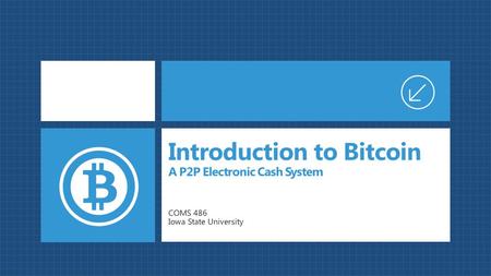 COMS 486 Iowa State University Introduction to Bitcoin A P2P Electronic Cash System.