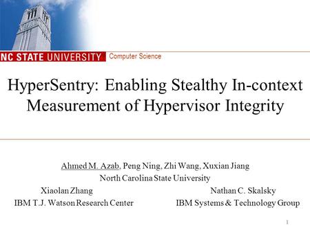 Computer Science HyperSentry: Enabling Stealthy In-context Measurement of Hypervisor Integrity Ahmed M. Azab, Peng Ning, Zhi Wang, Xuxian Jiang North Carolina.
