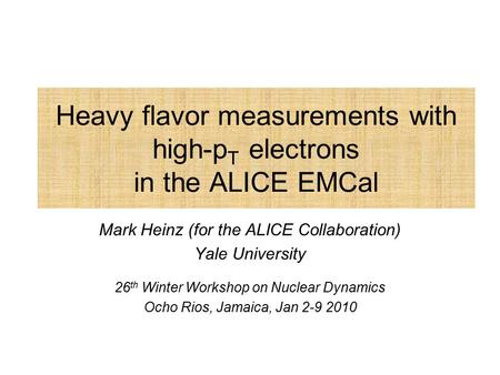 Heavy flavor measurements with high-p T electrons in the ALICE EMCal Mark Heinz (for the ALICE Collaboration) Yale University 26 th Winter Workshop on.
