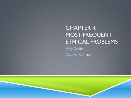 CHAPTER 4: MOST FREQUENT ETHICAL PROBLEMS Kelly Carlile Caldwell College.