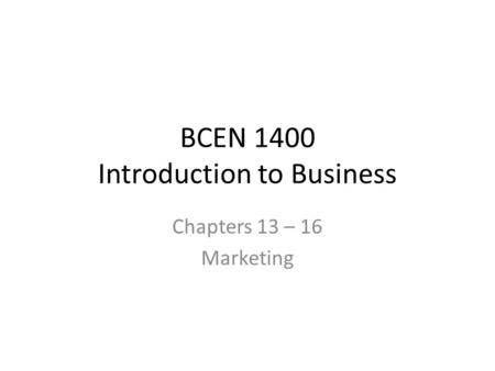 BCEN 1400 Introduction to Business Chapters 13 – 16 Marketing.