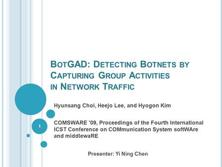B OT GAD: D ETECTING B OTNETS BY C APTURING G ROUP A CTIVITIES IN N ETWORK T RAFFIC Hyunsang Choi, Heejo Lee, and Hyogon Kim COMSWARE '09, Proceedings.