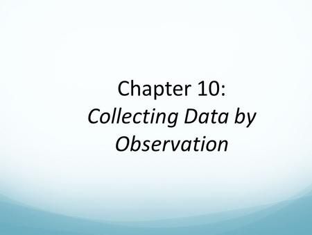 Chapter 10: Collecting Data by Observation. Two Methods of Data Collection COMMUNICATION A method of data collection involving questioning respondents.