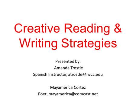 Creative Reading & Writing Strategies Presented by: Amanda Trostle Spanish Instructor, Mayamérica Cortez Poet,