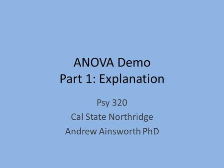 ANOVA Demo Part 1: Explanation Psy 320 Cal State Northridge Andrew Ainsworth PhD.
