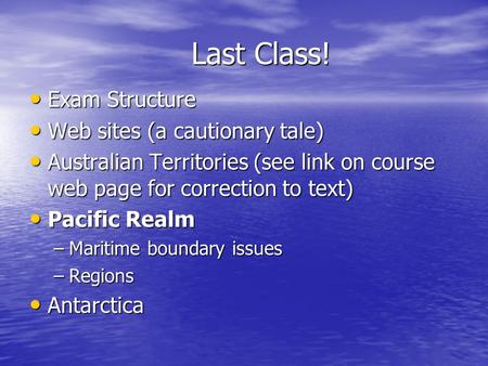 Last Class! Exam Structure Exam Structure Web sites (a cautionary tale) Web sites (a cautionary tale) Australian Territories (see link on course web page.