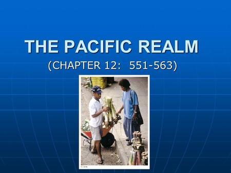 THE PACIFIC REALM (CHAPTER 12: 551-563). MAJOR GEOGRAPHIC QUALITIES THE LARGEST TOTAL AREA OF ALL GEOGRAPHIC REALMS THE LARGEST TOTAL AREA OF ALL GEOGRAPHIC.