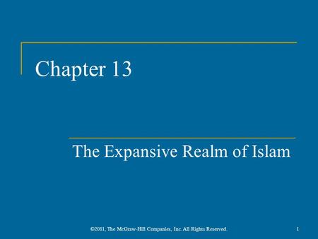 Chapter 13 The Expansive Realm of Islam 1©2011, The McGraw-Hill Companies, Inc. All Rights Reserved.