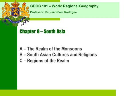 GEOG 101 – World Regional Geography Professor: Dr. Jean-Paul Rodrigue Chapter 8 – South Asia A – The Realm of the Monsoons B – South Asian Cultures and.