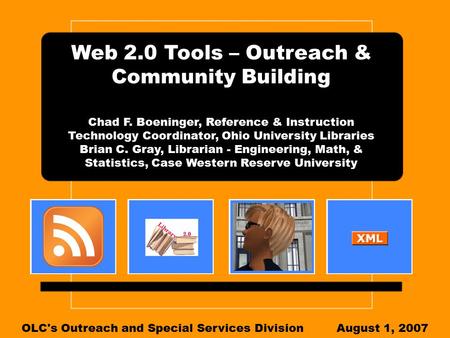 Web 2.0 Tools – Outreach & Community Building Chad F. Boeninger, Reference & Instruction Technology Coordinator, Ohio University Libraries Brian C. Gray,