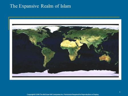 Copyright © 2006 The McGraw-Hill Companies Inc. Permission Required for Reproduction or Display. 1 The Expansive Realm of Islam.