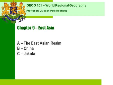 GEOG 101 – World Regional Geography Professor: Dr. Jean-Paul Rodrigue Chapter 9 – East Asia A – The East Asian Realm B – China C – Jakota.