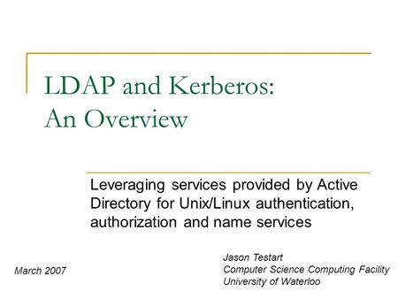 LDAP and Kerberos: An Overview Leveraging services provided by Active Directory for Unix/Linux authentication, authorization and name services Jason Testart.