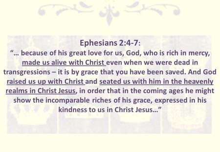 Ephesians 2:4-7 : “… because of his great love for us, God, who is rich in mercy, made us alive with Christ even when we were dead in transgressions –