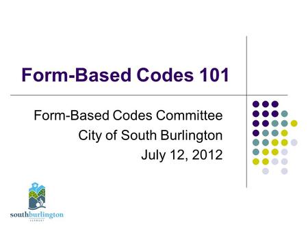 Form-Based Codes 101 Form-Based Codes Committee City of South Burlington July 12, 2012.