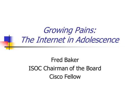 Growing Pains: The Internet in Adolescence Fred Baker ISOC Chairman of the Board Cisco Fellow.